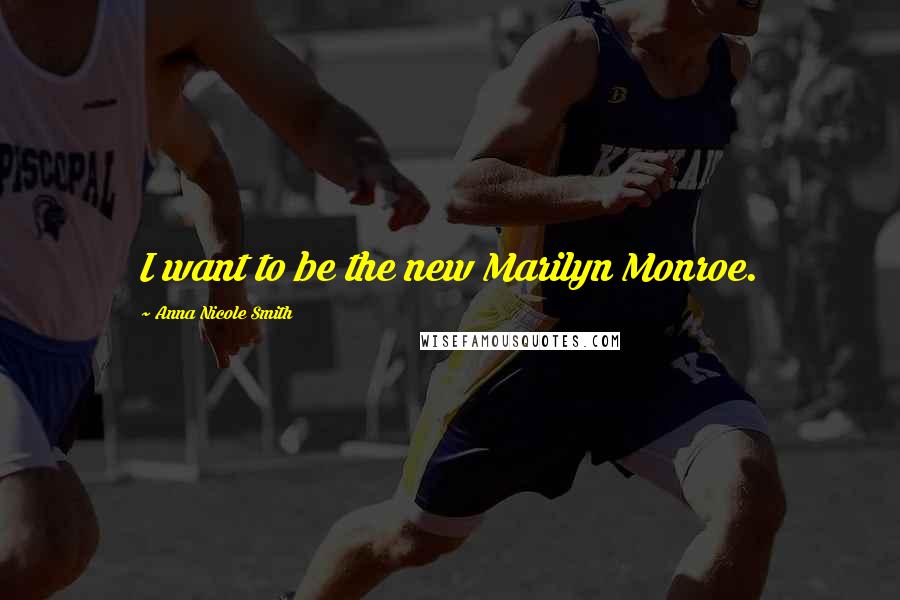 Anna Nicole Smith Quotes: I want to be the new Marilyn Monroe.