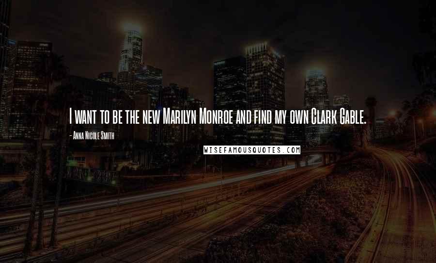 Anna Nicole Smith Quotes: I want to be the new Marilyn Monroe and find my own Clark Gable.