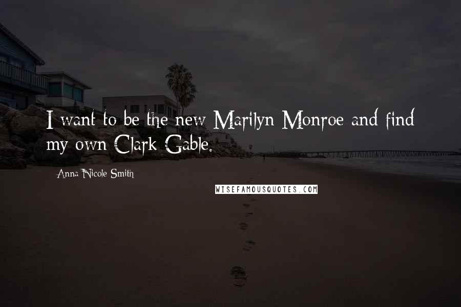 Anna Nicole Smith Quotes: I want to be the new Marilyn Monroe and find my own Clark Gable.