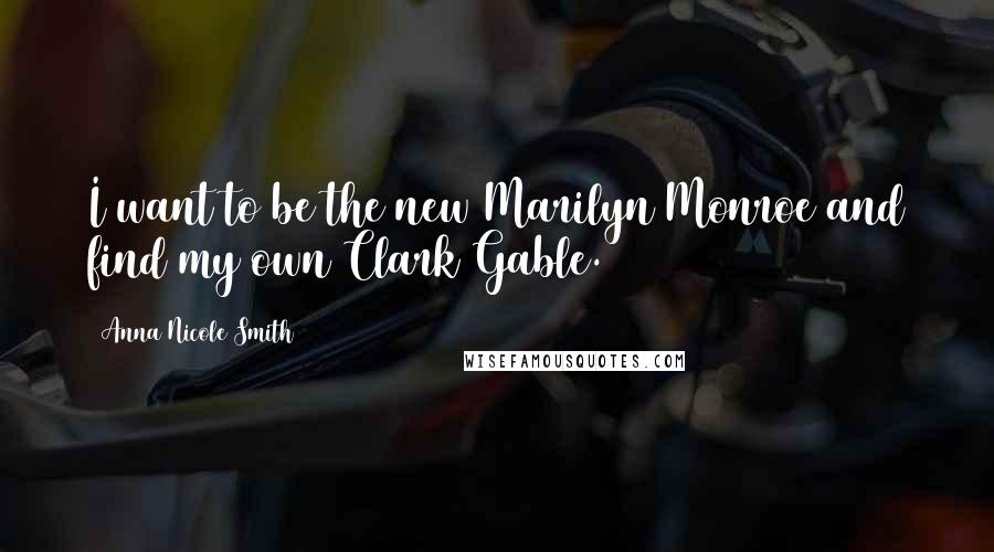 Anna Nicole Smith Quotes: I want to be the new Marilyn Monroe and find my own Clark Gable.
