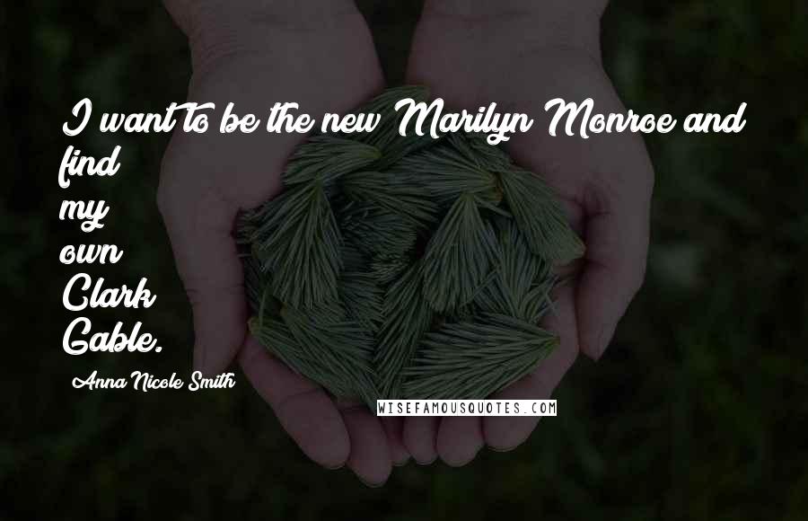 Anna Nicole Smith Quotes: I want to be the new Marilyn Monroe and find my own Clark Gable.