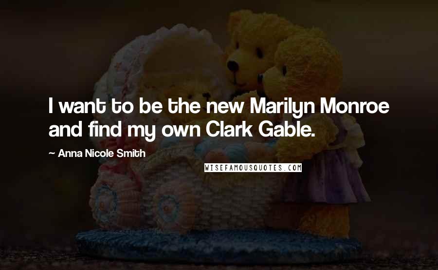Anna Nicole Smith Quotes: I want to be the new Marilyn Monroe and find my own Clark Gable.