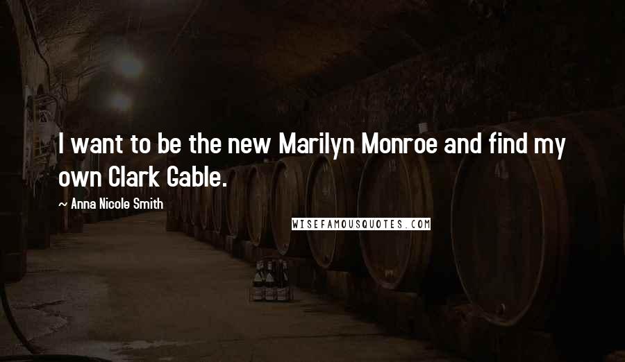 Anna Nicole Smith Quotes: I want to be the new Marilyn Monroe and find my own Clark Gable.
