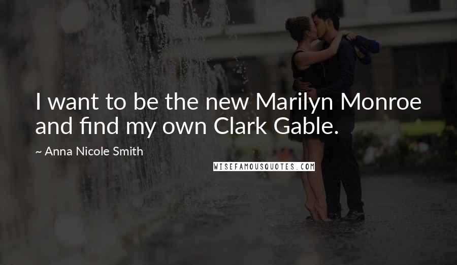 Anna Nicole Smith Quotes: I want to be the new Marilyn Monroe and find my own Clark Gable.