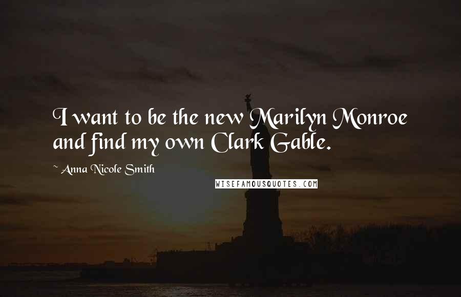 Anna Nicole Smith Quotes: I want to be the new Marilyn Monroe and find my own Clark Gable.