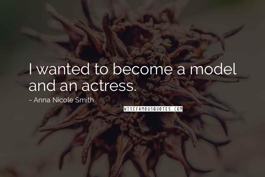 Anna Nicole Smith Quotes: I wanted to become a model and an actress.