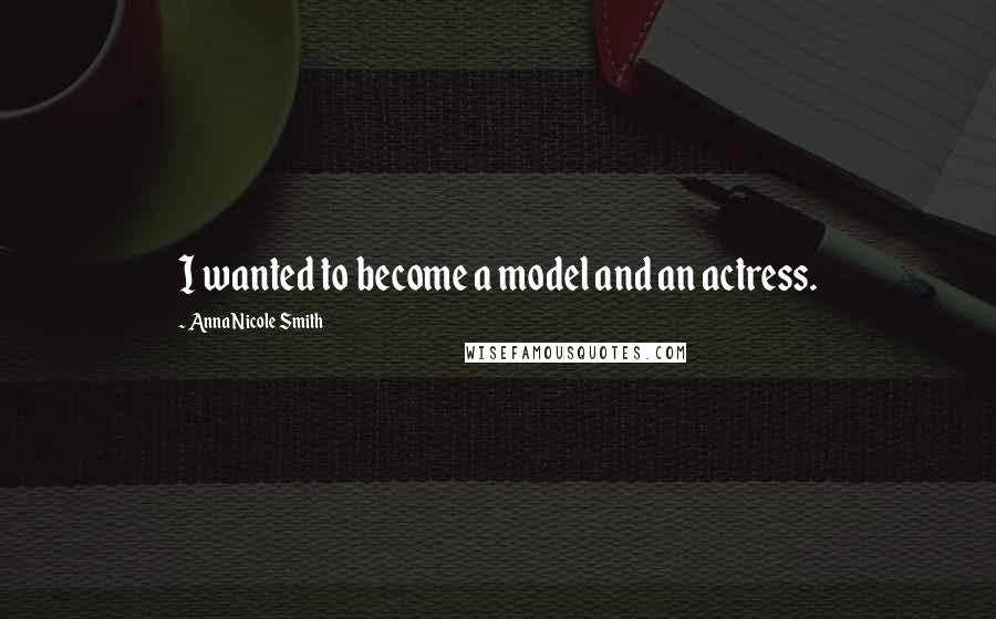 Anna Nicole Smith Quotes: I wanted to become a model and an actress.