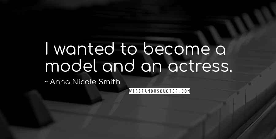 Anna Nicole Smith Quotes: I wanted to become a model and an actress.