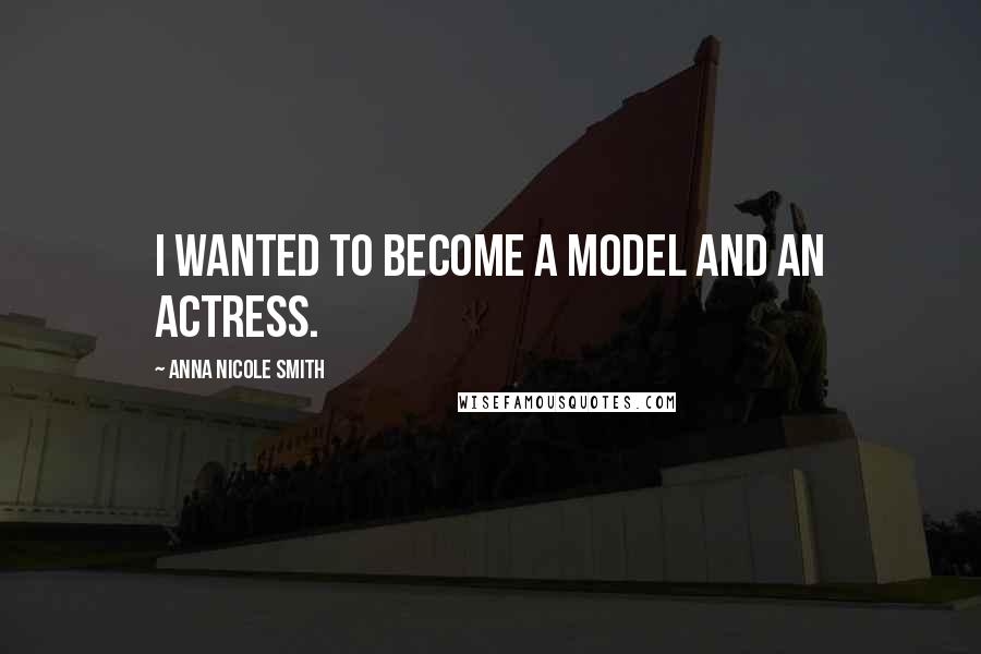 Anna Nicole Smith Quotes: I wanted to become a model and an actress.