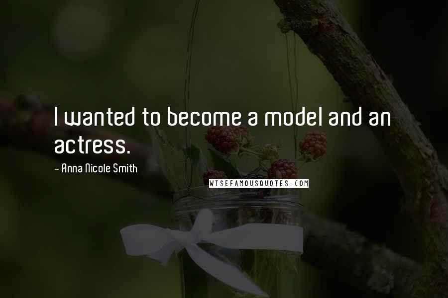Anna Nicole Smith Quotes: I wanted to become a model and an actress.