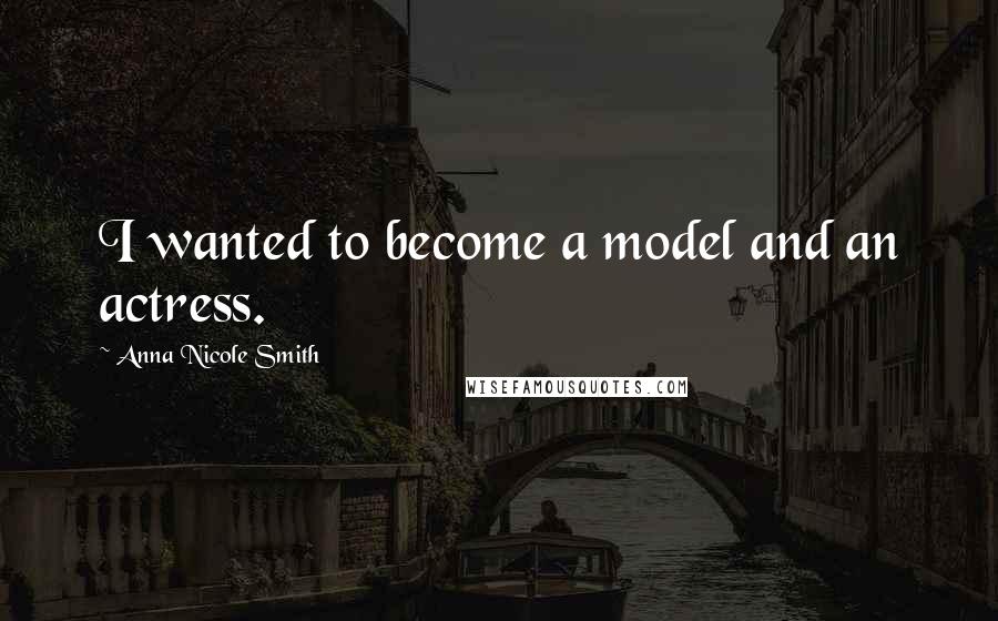 Anna Nicole Smith Quotes: I wanted to become a model and an actress.