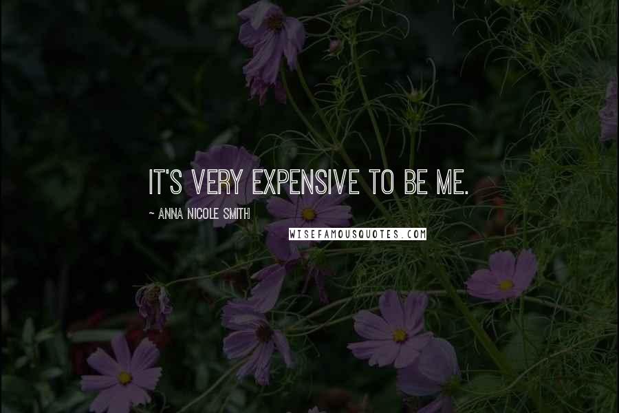 Anna Nicole Smith Quotes: It's very expensive to be me.