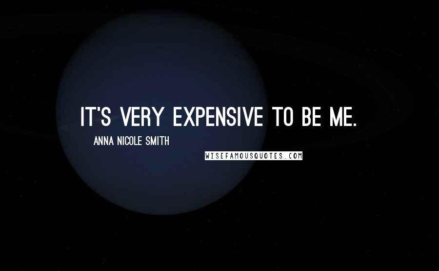 Anna Nicole Smith Quotes: It's very expensive to be me.