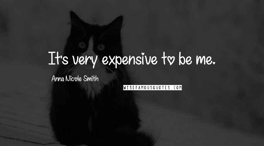 Anna Nicole Smith Quotes: It's very expensive to be me.