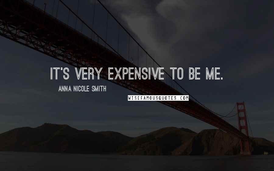 Anna Nicole Smith Quotes: It's very expensive to be me.