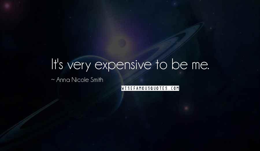 Anna Nicole Smith Quotes: It's very expensive to be me.