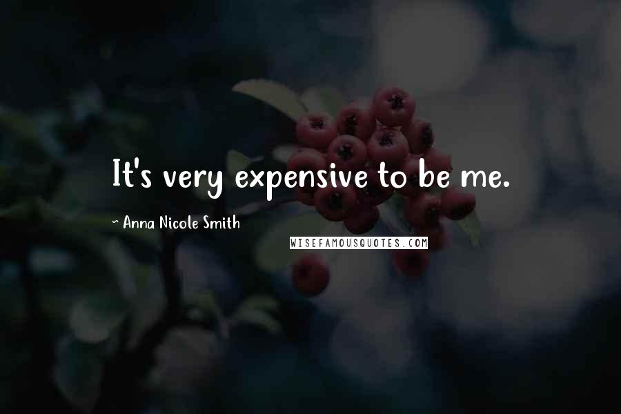 Anna Nicole Smith Quotes: It's very expensive to be me.