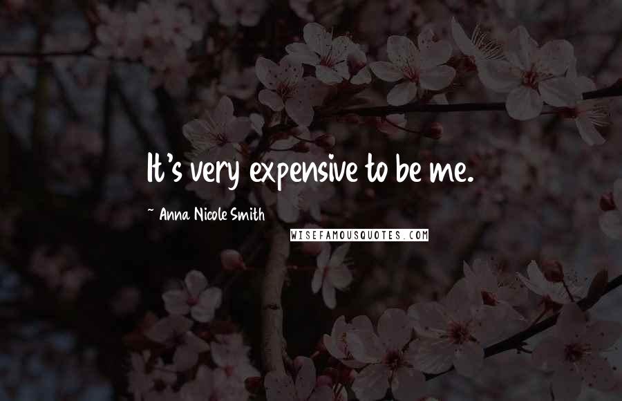 Anna Nicole Smith Quotes: It's very expensive to be me.