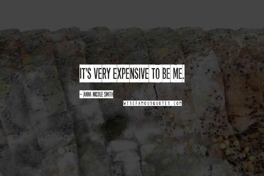 Anna Nicole Smith Quotes: It's very expensive to be me.