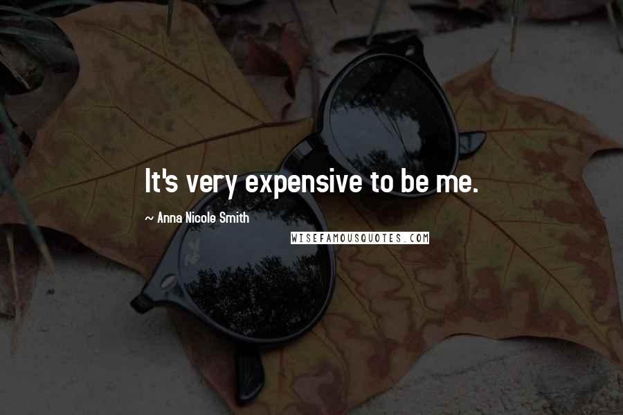 Anna Nicole Smith Quotes: It's very expensive to be me.