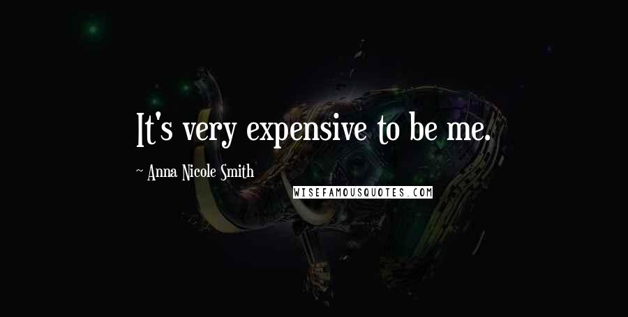 Anna Nicole Smith Quotes: It's very expensive to be me.