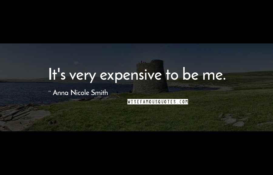Anna Nicole Smith Quotes: It's very expensive to be me.