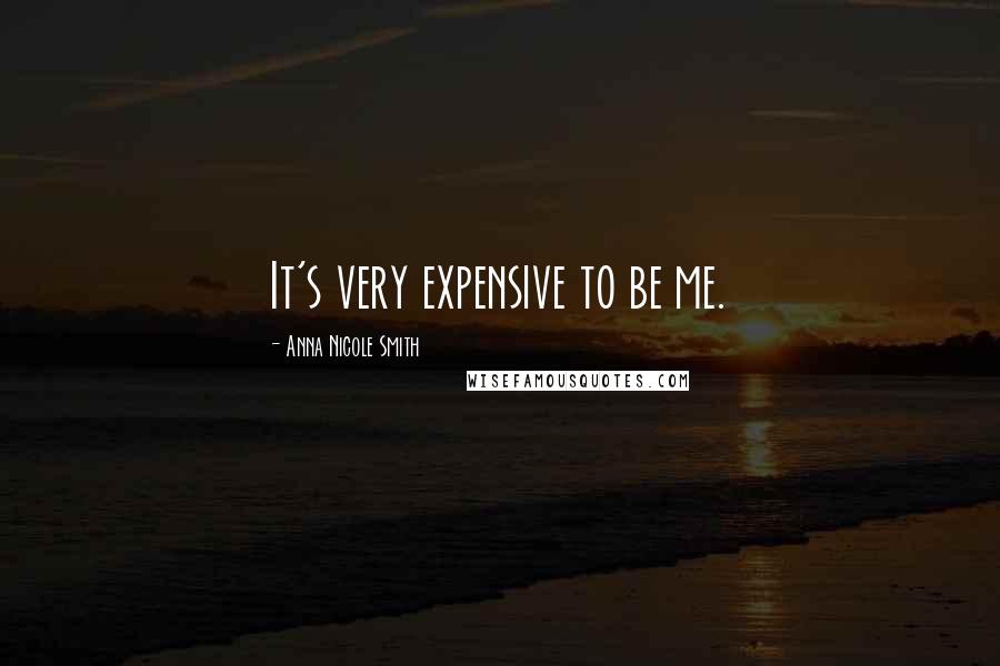 Anna Nicole Smith Quotes: It's very expensive to be me.