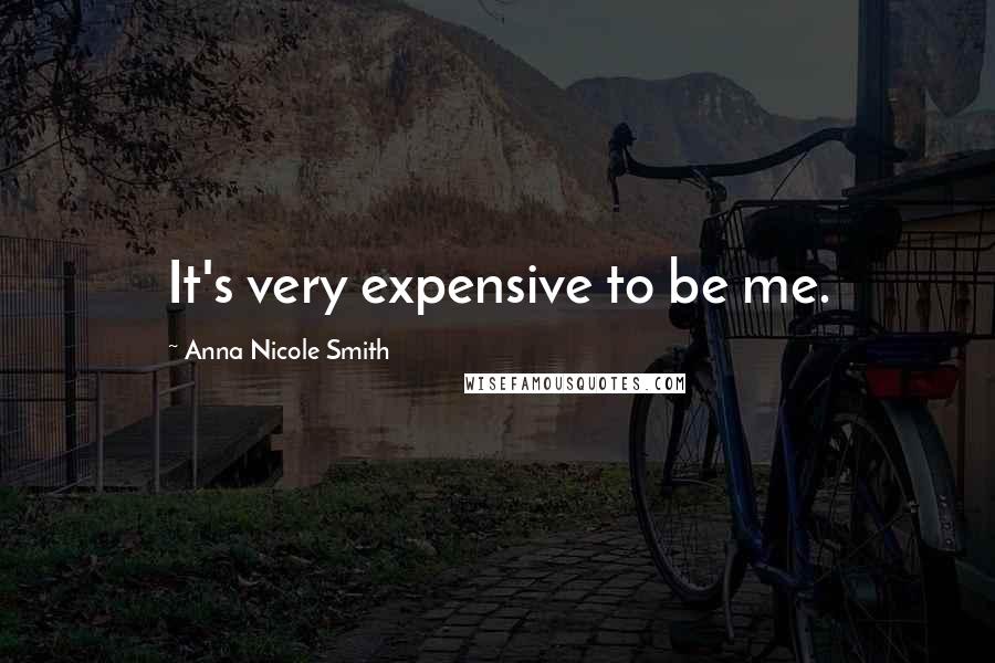 Anna Nicole Smith Quotes: It's very expensive to be me.