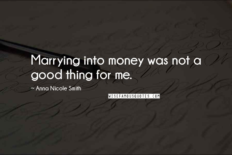 Anna Nicole Smith Quotes: Marrying into money was not a good thing for me.