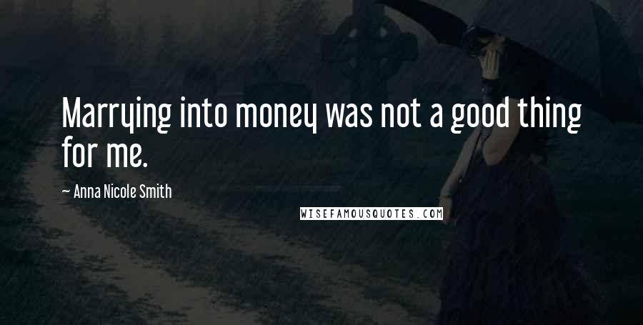 Anna Nicole Smith Quotes: Marrying into money was not a good thing for me.