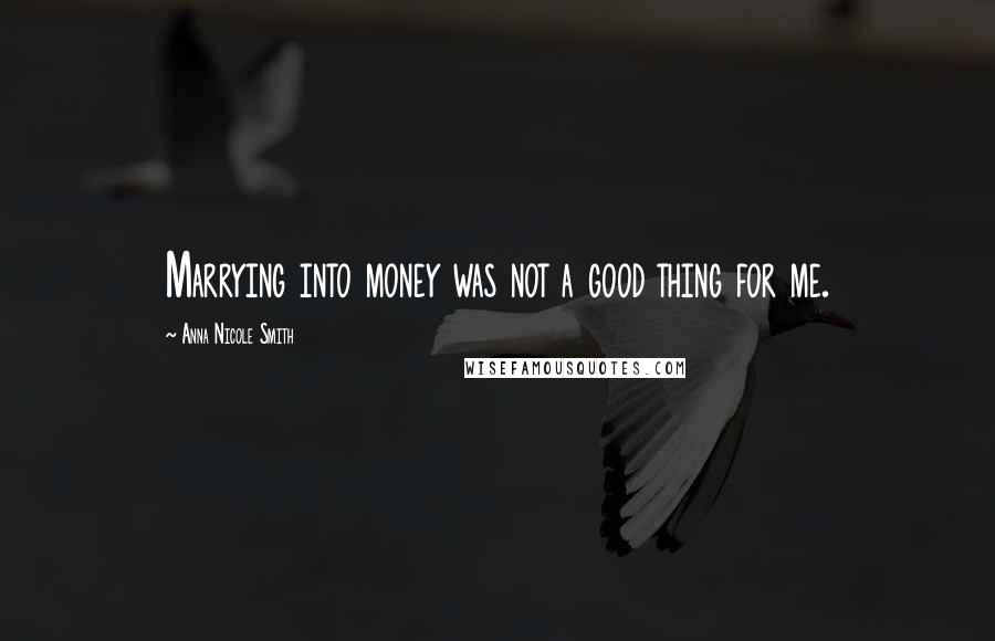 Anna Nicole Smith Quotes: Marrying into money was not a good thing for me.