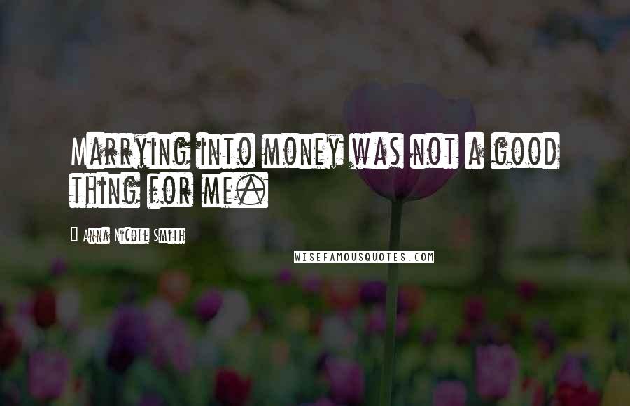 Anna Nicole Smith Quotes: Marrying into money was not a good thing for me.