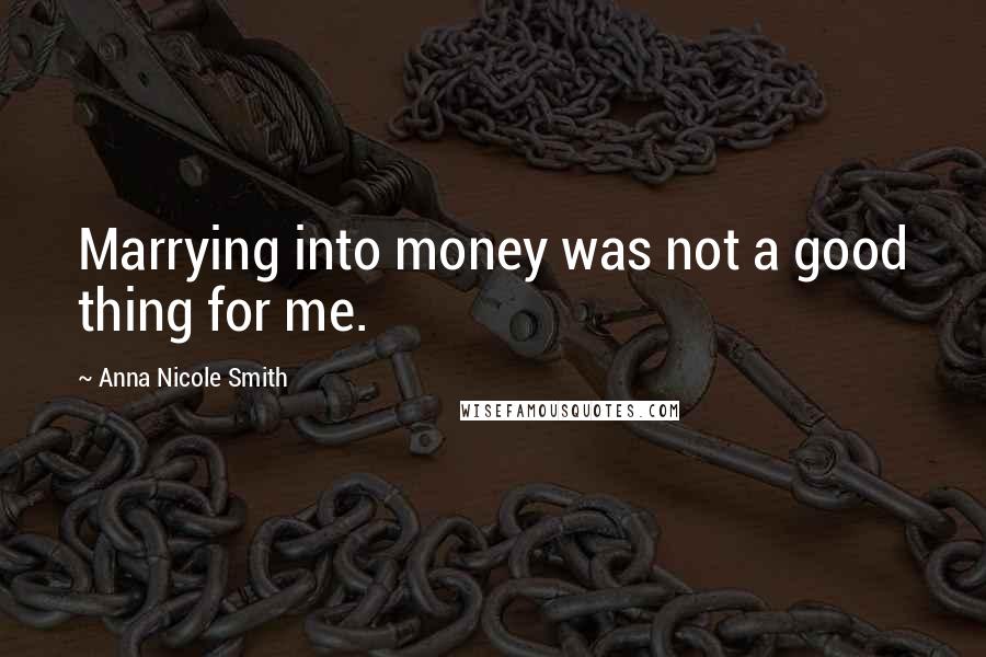 Anna Nicole Smith Quotes: Marrying into money was not a good thing for me.