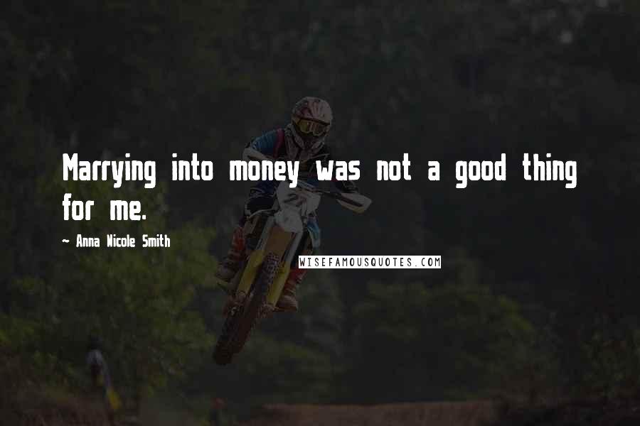 Anna Nicole Smith Quotes: Marrying into money was not a good thing for me.