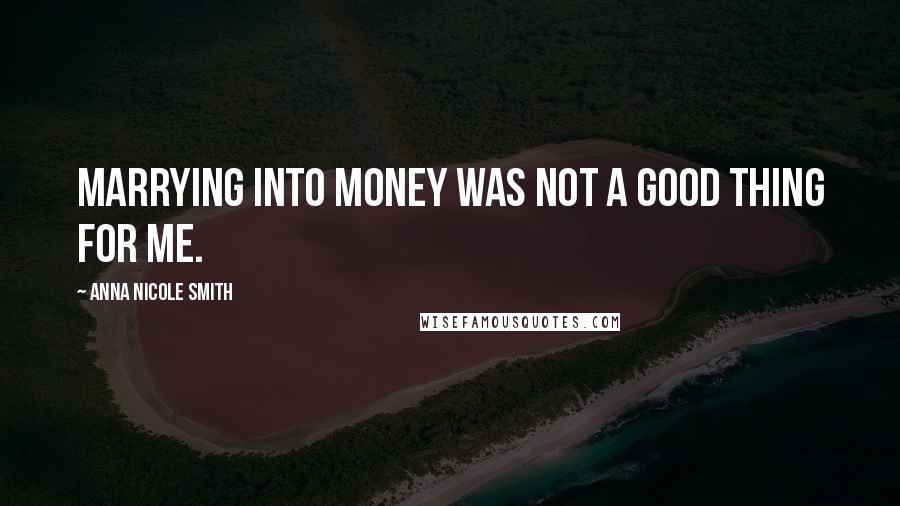 Anna Nicole Smith Quotes: Marrying into money was not a good thing for me.