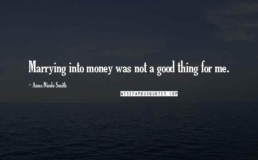 Anna Nicole Smith Quotes: Marrying into money was not a good thing for me.