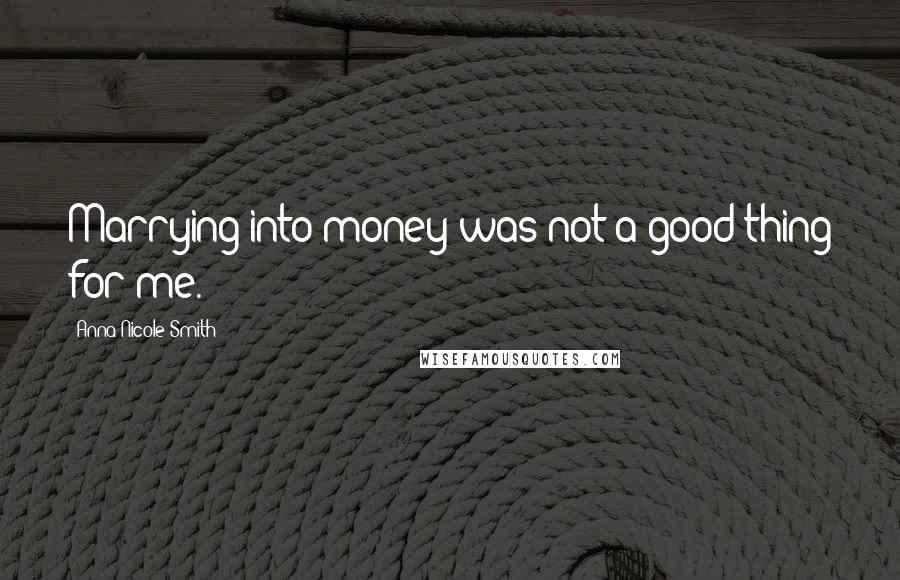 Anna Nicole Smith Quotes: Marrying into money was not a good thing for me.