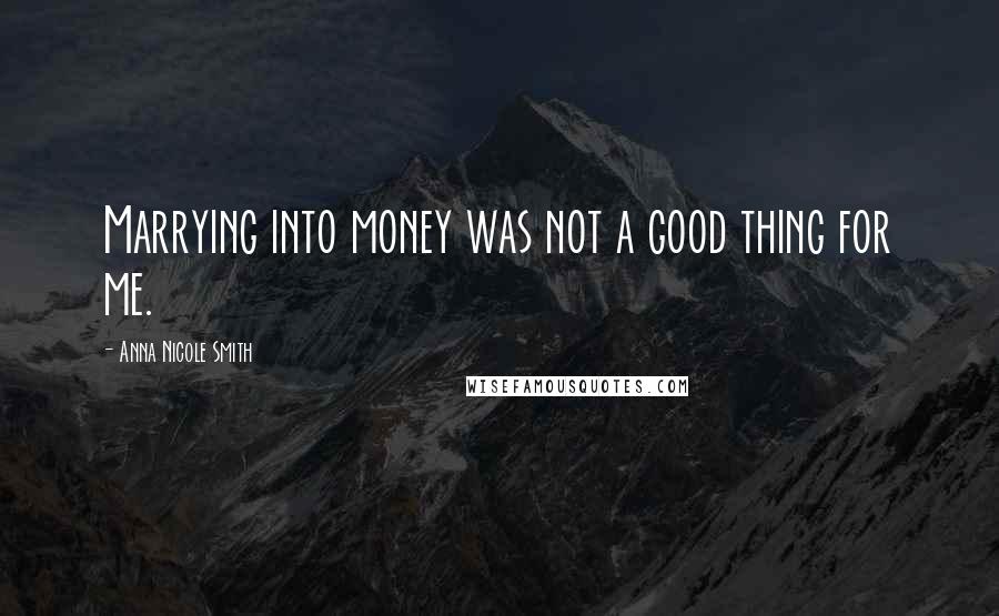 Anna Nicole Smith Quotes: Marrying into money was not a good thing for me.