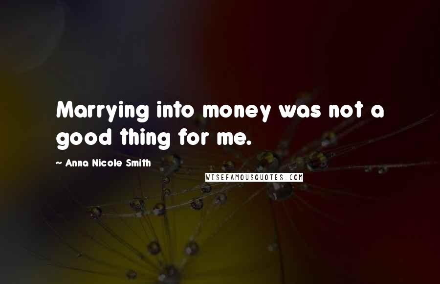 Anna Nicole Smith Quotes: Marrying into money was not a good thing for me.