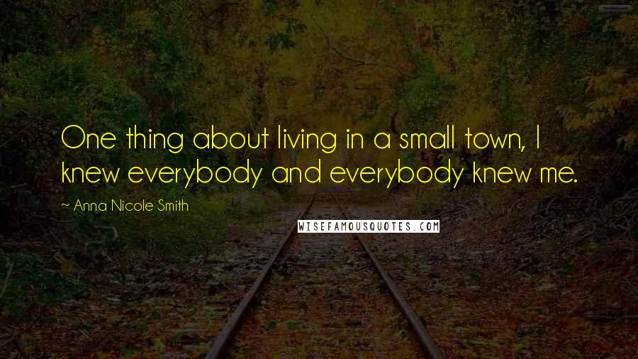 Anna Nicole Smith Quotes: One thing about living in a small town, I knew everybody and everybody knew me.