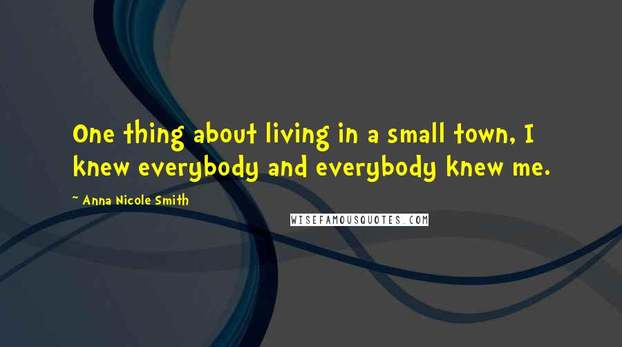 Anna Nicole Smith Quotes: One thing about living in a small town, I knew everybody and everybody knew me.