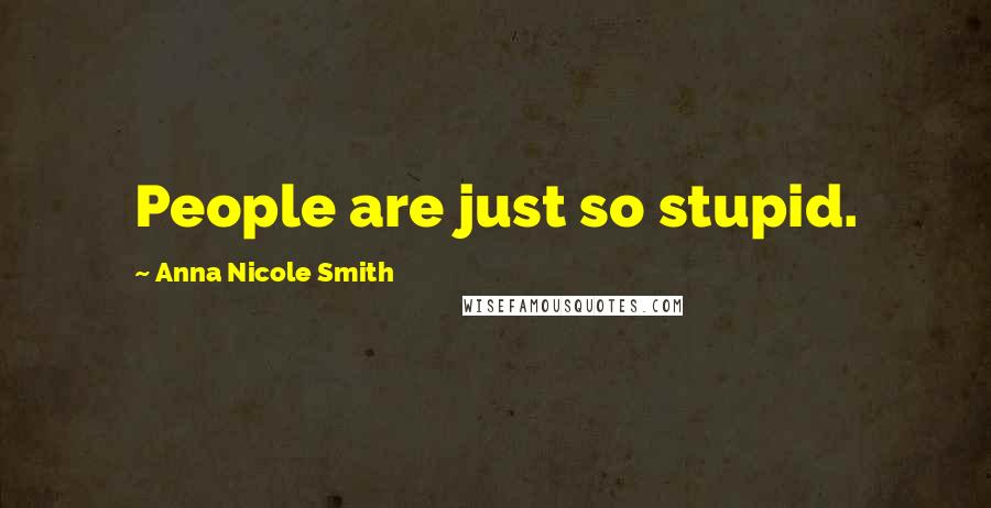 Anna Nicole Smith Quotes: People are just so stupid.