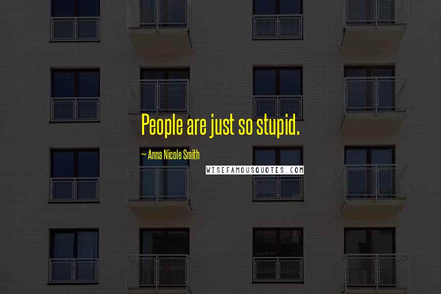 Anna Nicole Smith Quotes: People are just so stupid.