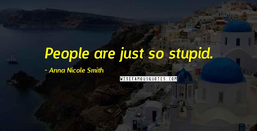 Anna Nicole Smith Quotes: People are just so stupid.