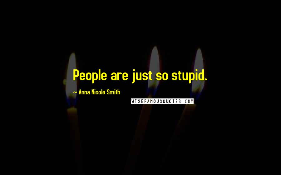 Anna Nicole Smith Quotes: People are just so stupid.