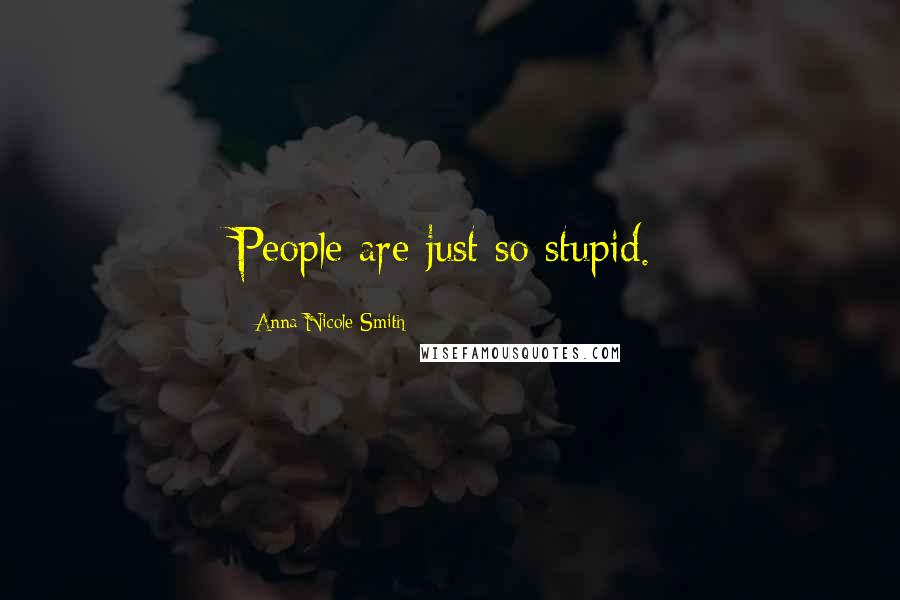 Anna Nicole Smith Quotes: People are just so stupid.