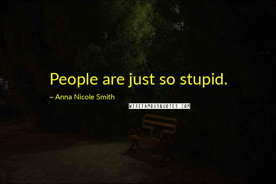 Anna Nicole Smith Quotes: People are just so stupid.