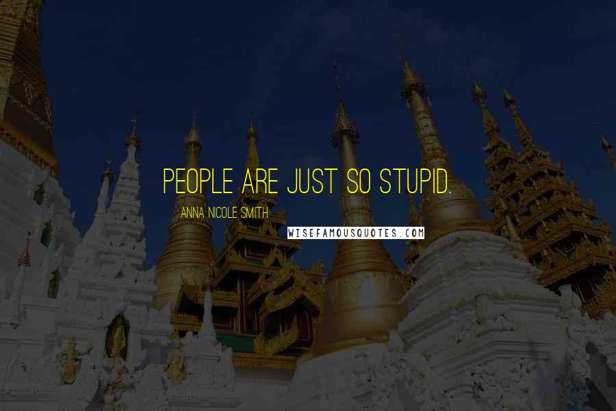 Anna Nicole Smith Quotes: People are just so stupid.
