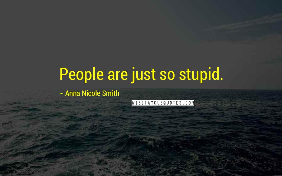 Anna Nicole Smith Quotes: People are just so stupid.