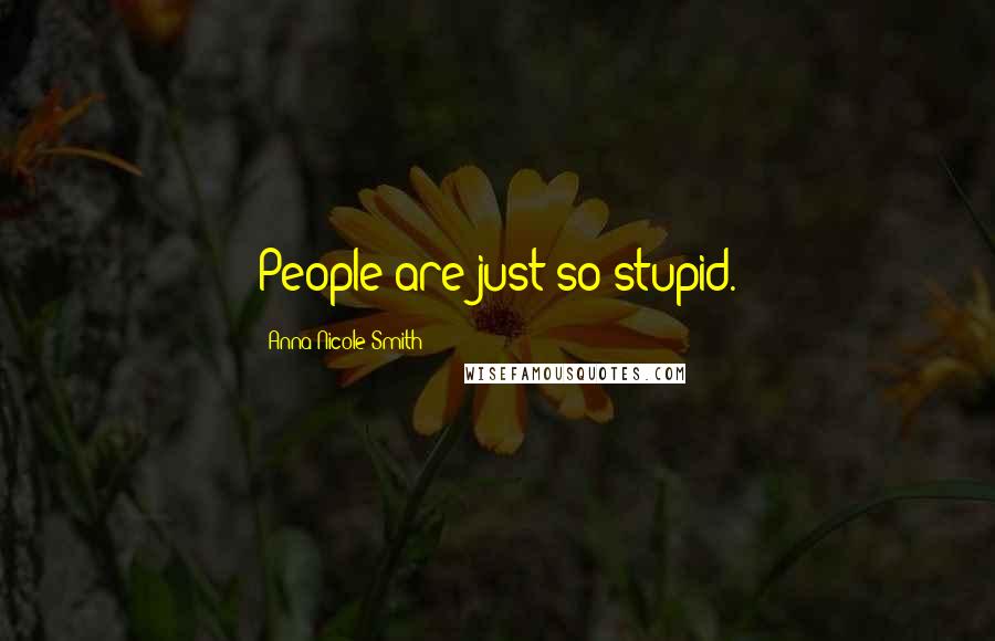 Anna Nicole Smith Quotes: People are just so stupid.